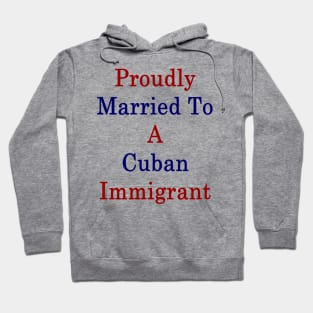 Proudly Married To A Cuban Immigrant Hoodie